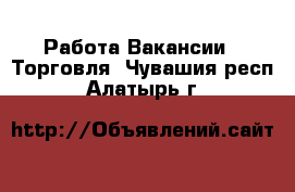 Работа Вакансии - Торговля. Чувашия респ.,Алатырь г.